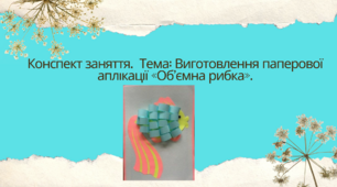 Конспект заняття.  Тема: Виготовлення паперової аплікації «Об’ємна рибка».