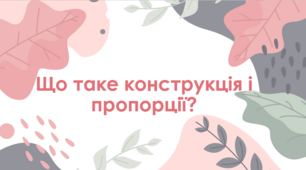 Презентація з теми : "Що таке конструкція і пропорції?"