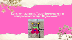 Конспект заняття. Тема: Виготовлення паперової аплікації "Ведмежатко".