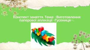 Конспект заняття. Тема: «Виготовлення паперової аплікації «Гусениця»»