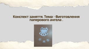 Конспект заняття. Тема: «Виготовлення паперового ангела