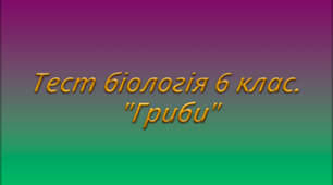 Тест біологія 6 клас. "Гриби"