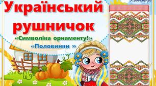 Рушничок. «Символіка орнаменту». «Половинки». Довкілля. Народознавство. Патріотичне виховання. Звичаї та традиції українського народу.