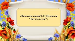 Презентація на тему:  «Вивчення вірша Т. Г. Шевченка “Встала весна”»