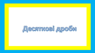 Запис десяткових дробів. Порівняння десяткових дробів. 2