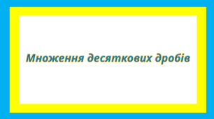 Множення десяткових дробів
