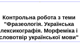 Контрольна робота №4. Фразеологія. Українська лексикографія. Морфеміка і словотвір української мови (тестові завдання).