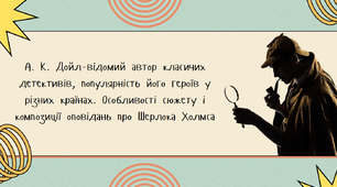 А. К. Дойл-відомий автор класичих детективів, популярність його героїв у різних країнах. Особливості сюжету і композиції оповідань про Шерлока Холмса