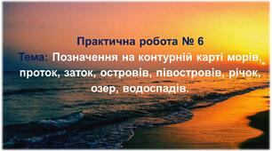 Практична робота № 6 "Позначення на контурній карті морів, проток, заток, островів, півостровів, річок, озер, водоспадів"