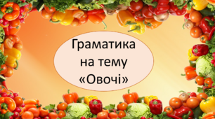 Граматика з лексичної теми "Овочі"