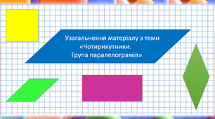 Узагальнення матеріалу з теми "Чотирикутники. Група паралелограмів"