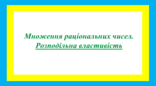 Презентація. Множення раціональних чисел. РОЗПОДІЛЬНА ВЛАСТИВІСТЬ