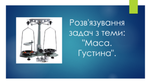 Повторення: Розв'язування задач з теми: "Маса. Густина".
