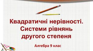 Квадратна нерівність. Розв"язування систем рівнянь другого степеня з двома змінними