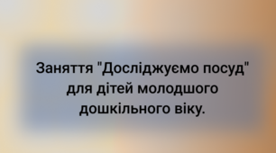 Заняття "Досліджуємо посуд" для дітей молодшого дошкільного віку.