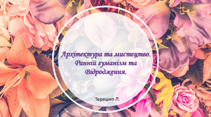 Презентація уроку на тему "Архітектура і мистецтво.Раннє Відродження та гуманізм"
