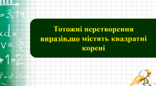 Тотожні перетворення виразів, що містять квадратні корені