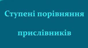  Ступені порівняння прислівників