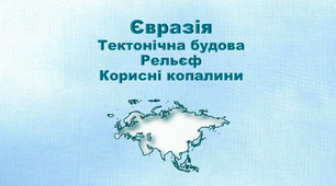 Презентація з географії 7 клас. "Євразія. Тектонічна будова. Рельєф. Корисні копалини"