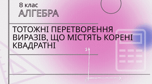 Тотожні перетворення виразів, що містять корені квадратні