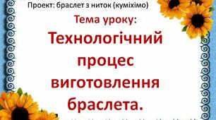 Проект "Браслет з ниток (куміхімо)" 5 клас Тема: Технологічний процесс виготовлення браслета. Урок 5-6.