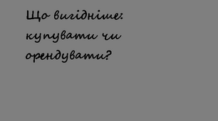 Що вигідніше: купувати чи орендувати?