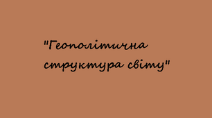 10 клас. "Геополітична структура світу"
