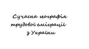 11 клас. "Сучасна географія трудової еміграції з України"