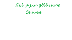 11 клас. Тема: " Які рухи здійснює Земля".