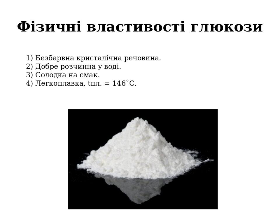 Фізичні властивості глюкози 1) Безбарвна кристалічна речовина. 2) Добре розчинна у воді. 3) Солодка на смак. 4) Легкоплавка, tпл. = 146˚С.