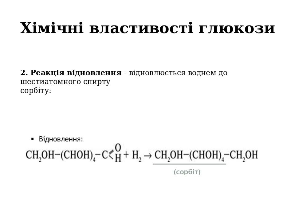 Хімічні властивості глюкози 2. Реакція відновлення - відновлюється воднем до шестиатомного спирту сорбіту: