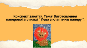 Конспект заняття. Тема: Виготовлення паперової аплікації " Лева з клаптиків паперу "