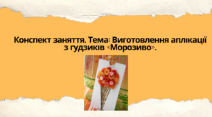 Конспект заняття. Тема: Виготовлення  аплікації з гудзиків «Морозиво»