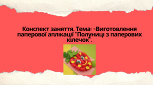 Конспект заняття. Тема: «Виготовлення паперової аплікації "Полуниці з паперових кілечок"