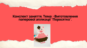 Конспект заняття. Тема: «Виготовлення паперової аплікації "Поросятко"