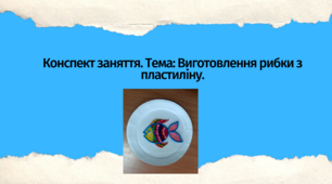 Конспект заняття. Тема: Виготовлення рибки з пластиліну