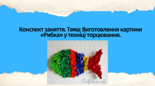 Конспект заняття. Тема: Виготовлення  картини «Рибка» у техніці торцювання