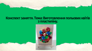 Конспект заняття. Тема: Виготовлення польових квітів з пластиліну