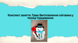 Конспект заняття. Тема: Виготовлення  сніговика у техніці торцювання