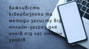 Про важливість кібербезпеки та методи захисту від онлайн-загроз для учнів під час онлайн уроків