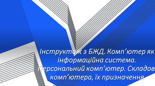 Інструктаж з БЖД. Комп’ютер як інформаційна система. Персональний комп’ютер. Складові комп’ютера, їх призначення