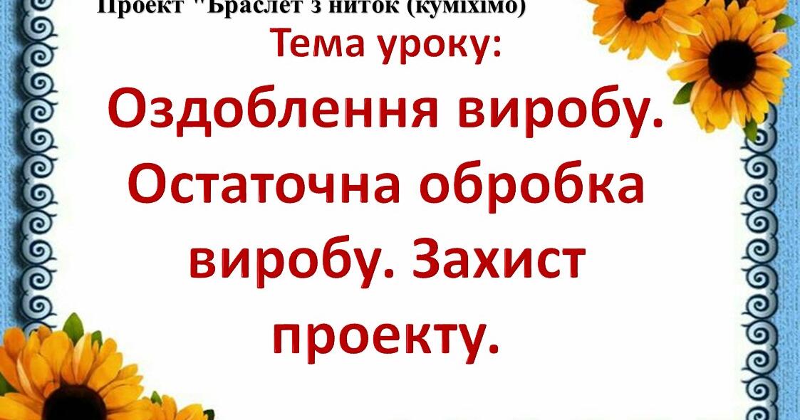 Проект "Браслет з ниток (куміхімо)" 5 клас Тема: Оздоблення виробу ...
