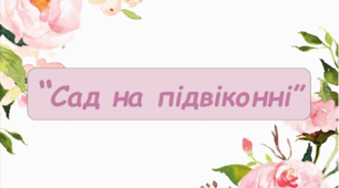 Заняття для дітей середнього дошкільного віку "Сад на підвіконні"