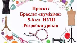 Проект "Браслет з ниток (куміхімо)" 5 клас - усі уроки (8 год)
