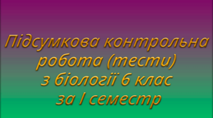 Підсумкова контрольна робота (тести) з біології 6 клас за I семестр