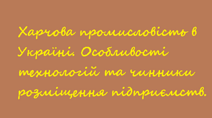 Харчова промисловість в Україні. Особливості технологій та чинники розміщення підприємств