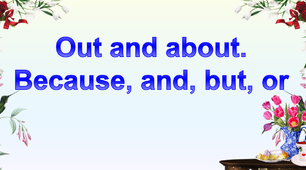 Презентація "Out and about. Because, and, but, or"