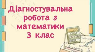 Діагностична робота №6 з математики. Письмове додавання і віднімання трицифрових чисел