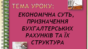 Презентація до уроку з предмета «Бухгалтерський облік»  на тему:  «ЕКОНОМІЧНА СУТНІСТЬ, ПРИЗНАЧЕННЯ БУХГАЛТЕРСЬКИХ РАХУНКІВ ТА ЇХ СТРУКТУРА»