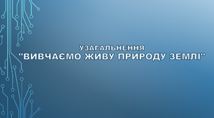 Узагальнення з теми "Вивчаємо живу природу Землі"  (за підручником Т. Коршевнюк, 2022)